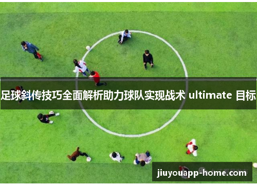 足球斜传技巧全面解析助力球队实现战术 ultimate 目标