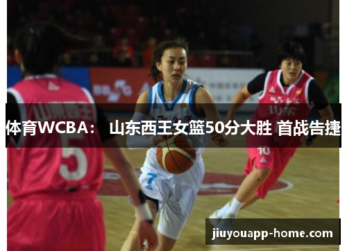 体育WCBA： 山东西王女篮50分大胜 首战告捷