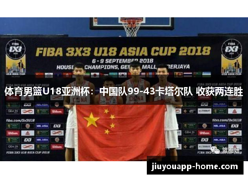 体育男篮U18亚洲杯：中国队99-43卡塔尔队 收获两连胜